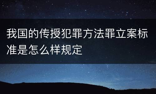 我国的传授犯罪方法罪立案标准是怎么样规定