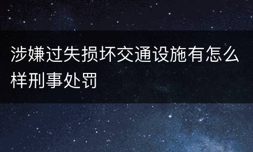 涉嫌过失损坏交通设施有怎么样刑事处罚