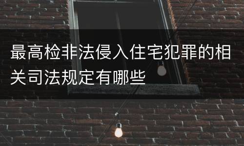 最高检非法侵入住宅犯罪的相关司法规定有哪些