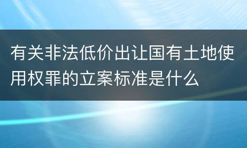 有关非法低价出让国有土地使用权罪的立案标准是什么