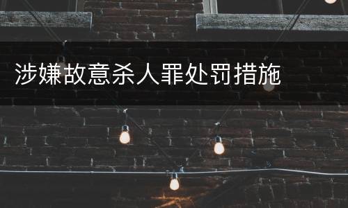 涉嫌故意杀人罪处罚措施