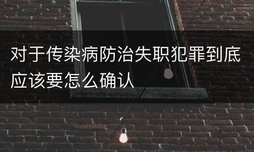 对于传染病防治失职犯罪到底应该要怎么确认