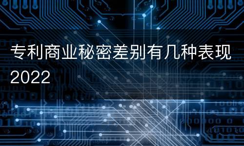 专利商业秘密差别有几种表现2022