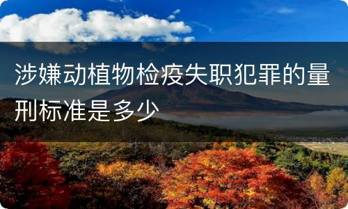 涉嫌动植物检疫失职犯罪的量刑标准是多少