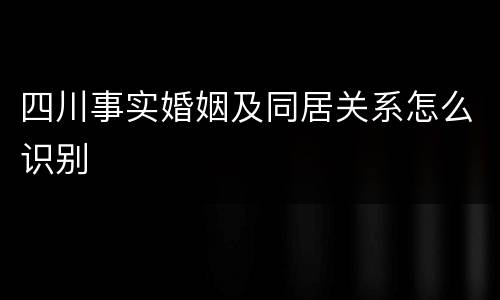 四川事实婚姻及同居关系怎么识别