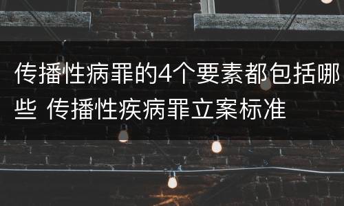 传播性病罪的4个要素都包括哪些 传播性疾病罪立案标准