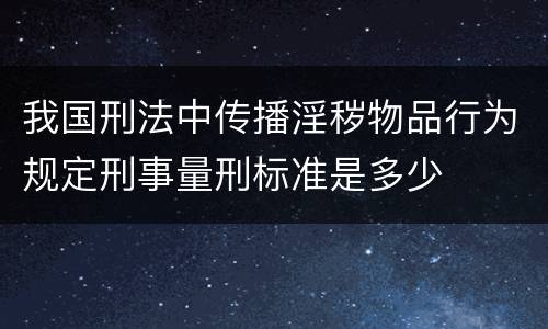 我国刑法中传播淫秽物品行为规定刑事量刑标准是多少