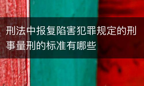 刑法中报复陷害犯罪规定的刑事量刑的标准有哪些