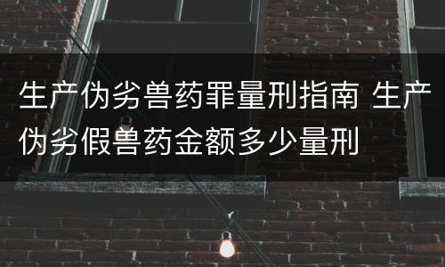 生产伪劣兽药罪量刑指南 生产伪劣假兽药金额多少量刑