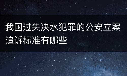 我国过失决水犯罪的公安立案追诉标准有哪些