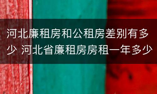 河北廉租房和公租房差别有多少 河北省廉租房房租一年多少钱