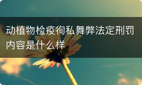 动植物检疫徇私舞弊法定刑罚内容是什么样