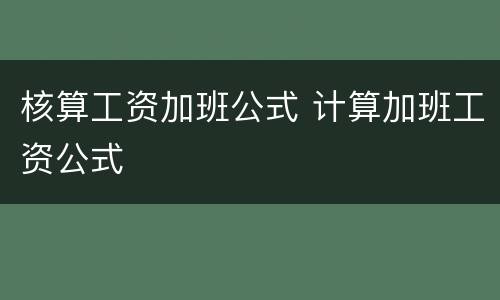 核算工资加班公式 计算加班工资公式