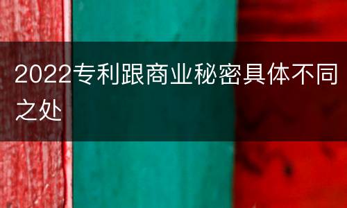 2022专利跟商业秘密具体不同之处