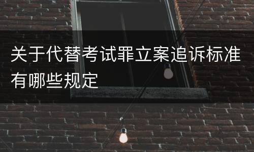关于代替考试罪立案追诉标准有哪些规定