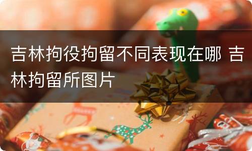 吉林拘役拘留不同表现在哪 吉林拘留所图片
