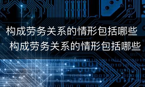 构成劳务关系的情形包括哪些 构成劳务关系的情形包括哪些方面