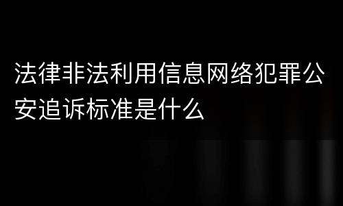 法律非法利用信息网络犯罪公安追诉标准是什么