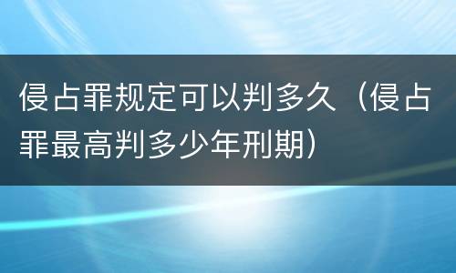 侵占罪规定可以判多久（侵占罪最高判多少年刑期）