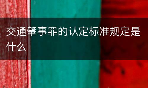 交通肇事罪的认定标准规定是什么