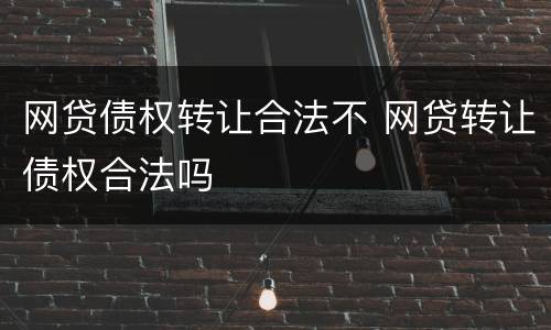 网贷债权转让合法不 网贷转让债权合法吗