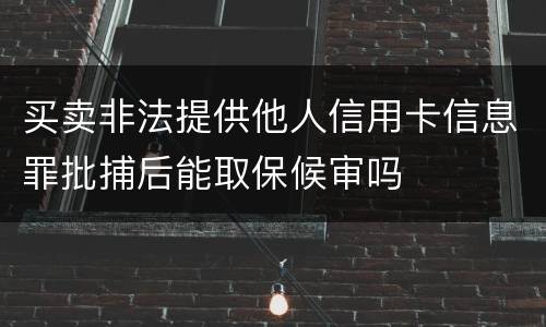 买卖非法提供他人信用卡信息罪批捕后能取保候审吗