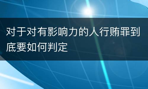 对于对有影响力的人行贿罪到底要如何判定