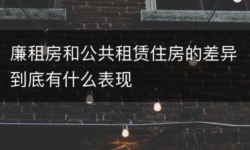 廉租房和公共租赁住房的差异到底有什么表现