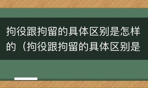 拘役跟拘留的具体区别是怎样的（拘役跟拘留的具体区别是怎样的呢）