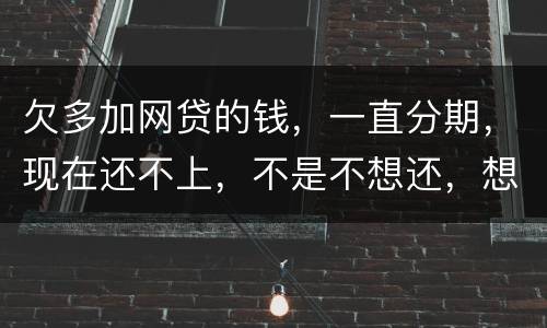 欠多加网贷的钱，一直分期，现在还不上，不是不想还，想和网贷协商延长期限怎么办
