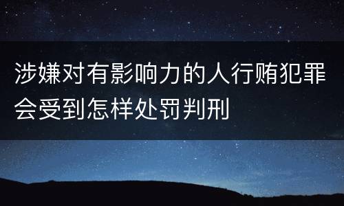 涉嫌对有影响力的人行贿犯罪会受到怎样处罚判刑