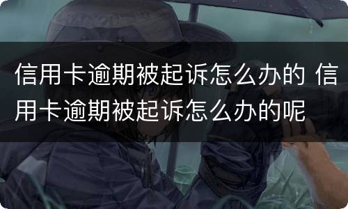 信用卡逾期被起诉怎么办的 信用卡逾期被起诉怎么办的呢