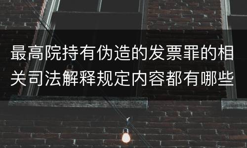 最高院持有伪造的发票罪的相关司法解释规定内容都有哪些