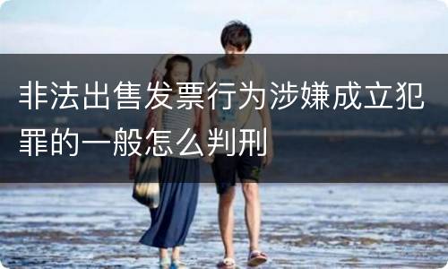 非法出售发票行为涉嫌成立犯罪的一般怎么判刑