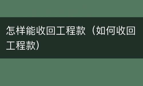 怎样能收回工程款（如何收回工程款）