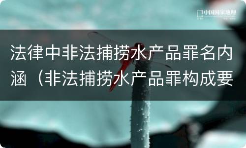 法律中非法捕捞水产品罪名内涵（非法捕捞水产品罪构成要素）
