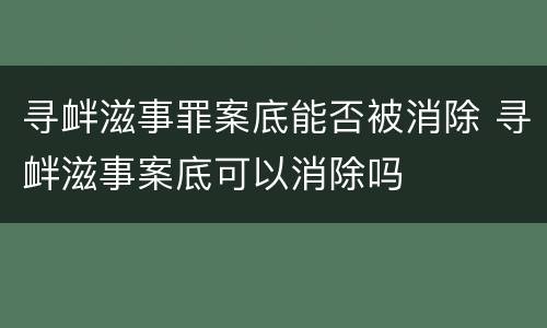 寻衅滋事罪案底能否被消除 寻衅滋事案底可以消除吗