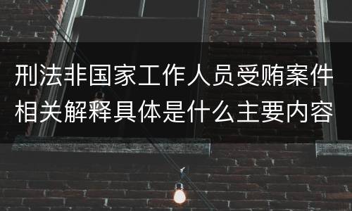 刑法非国家工作人员受贿案件相关解释具体是什么主要内容