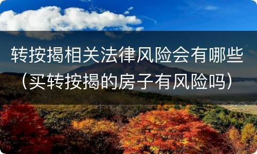 转按揭相关法律风险会有哪些（买转按揭的房子有风险吗）