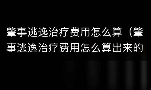 肇事逃逸治疗费用怎么算（肇事逃逸治疗费用怎么算出来的）