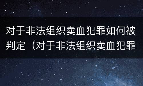 对于非法组织卖血犯罪如何被判定（对于非法组织卖血犯罪如何被判定轻微伤害）