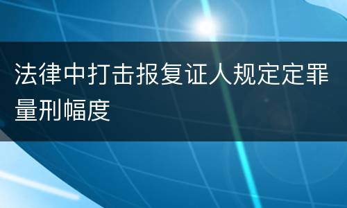 法律中打击报复证人规定定罪量刑幅度