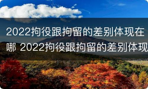 2022拘役跟拘留的差别体现在哪 2022拘役跟拘留的差别体现在哪方面