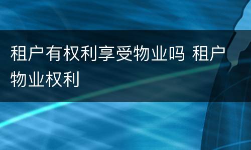 租户有权利享受物业吗 租户 物业权利