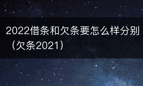 2022借条和欠条要怎么样分别（欠条2021）