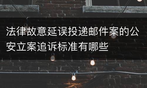 法律故意延误投递邮件案的公安立案追诉标准有哪些