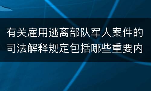 有关雇用逃离部队军人案件的司法解释规定包括哪些重要内容