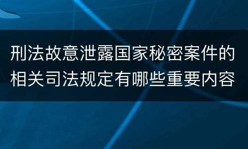 刑法故意泄露国家秘密案件的相关司法规定有哪些重要内容