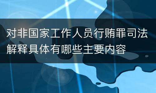 对非国家工作人员行贿罪司法解释具体有哪些主要内容