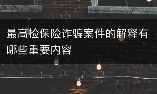 最高检保险诈骗案件的解释有哪些重要内容
